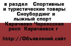  в раздел : Спортивные и туристические товары » Сноубординг и лыжный спорт . Карачаево-Черкесская респ.,Карачаевск г.